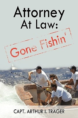 Attorney at Law: Gone Fishin' by Capt Arthur I. Trager, Arthur I. Trager