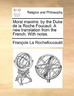 Moral Maxims: By the Duke de la Roche Foucault. a New Translation from the French. with Notes. by La Rochefoucauld, Francois