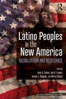 Latino Peoples in the New America: Racialization and Resistance by Cobas, JosÃ© a.