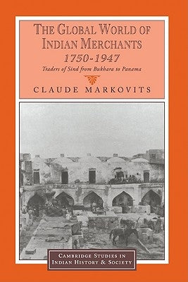 The Global World of Indian Merchants, 1750-1947: Traders of Sind from Bukhara to Panama by Markovits, Claude