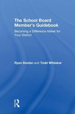 The School Board Member's Guidebook: Becoming a Difference Maker for Your District by Donlan, Ryan