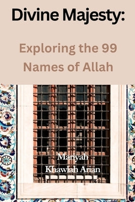 Divine Majesty: Exploring the 99 Names of Allah by Arian, Mariyah Khawlah