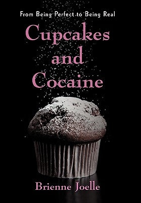Cupcakes and Cocaine: From Being Perfect to Being Real by Joelle, Brienne