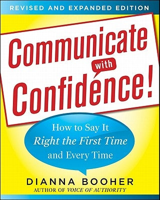 Communicate with Confidence, Revised and Expanded Edition: How to Say It Right the First Time and Every Time by Booher, Dianna