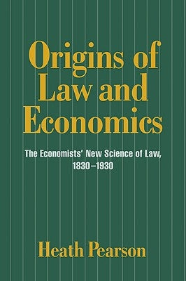 Origins of Law and Economics: The Economists' New Science of Law, 1830-1930 by Pearson, Heath