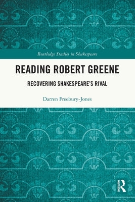 Reading Robert Greene: Recovering Shakespeare's Rival by Freebury-Jones, Darren