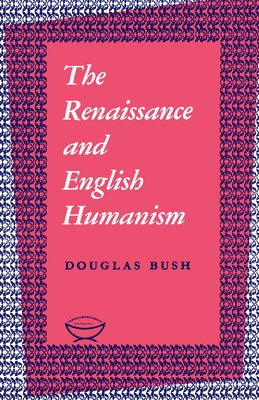 The Renaissance and English Humanism by Bush, Douglas