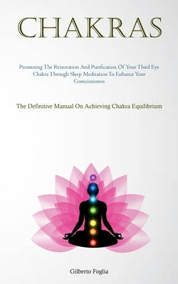 Chakras: Promoting The Restoration And Purification Of Your Third Eye Chakra Through Sleep Meditation To Enhance Your Conscious by Foglia, Gilberto