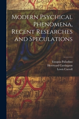 Modern Psychical Phenomena, Recent Researches and Speculations by Carroll, Lewis