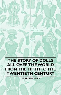 The Story of Dolls all over the World from the Fifth to the Twentieth Century by Mills, Winifred