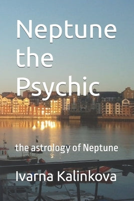 Neptune the Psychic: the astrology of Neptune by Kalinkova, Ivarna