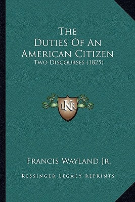 The Duties Of An American Citizen: Two Discourses (1825) by Wayland, Francis, Jr.