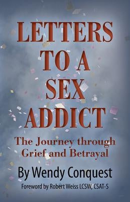 Letters To A Sex Addict: The Journey through Grief and Betrayal by Conquest, Wendy