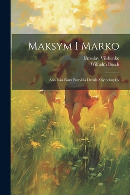Maksym i Marko: Abo iaka kara postyhla dvokh zbytochnykiv by Busch, Wilhelm