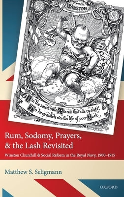 Rum, Sodomy, Prayers, and the Lash Revisited: Winston Churchill and Social Reform in the Royal Navy, 1900-1915 by Seligmann, Matthew S.