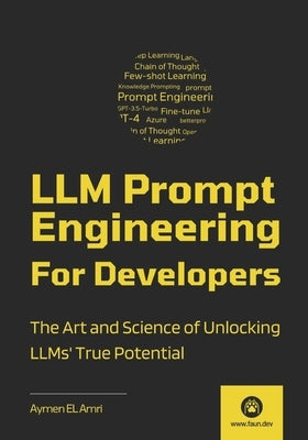 LLM Prompt Engineering For Developers: The Art and Science of Unlocking LLMs' True Potential by El Amri, Aymen