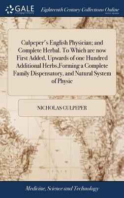 Culpeper's English Physician; and Complete Herbal. To Which are now First Added, Upwards of one Hundred Additional Herbs, Forming a Complete Family Di by Culpeper, Nicholas