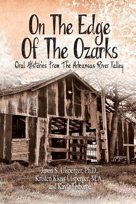 On the Edge of the Ozarks: Oral Histories from the Arkansas River Valley by Ulsperger Ph. D., Jason S.