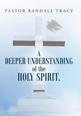 A Deeper Understanding of the Holy Spirit. by Tracy, Pastor Randall