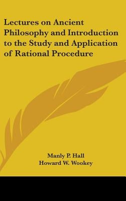 Lectures on Ancient Philosophy and Introduction to the Study and Application of Rational Procedure by Hall, Manly P.