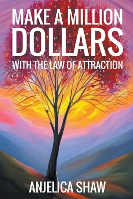Make a Million Dollars with The Law of Attraction: Manifest Financial Abundance by Shaw, Anjelica