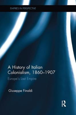 A History of Italian Colonialism, 1860-1907: Europe's Last Empire by Finaldi, Giuseppe