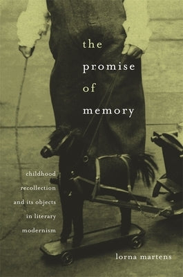 Promise of Memory: Childhood Recollection and Its Objects in Literary Modernism by Martens, Lorna