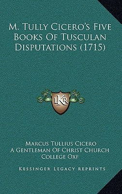 M. Tully Cicero's Five Books Of Tusculan Disputations (1715) by Cicero, Marcus Tullius