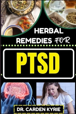 Herbal Remedies for Ptsd: Unlocking Healing Paths And Nature's Resilience For Lasting Well-Being, Holistic Healing And Healthy Lifestyle by Kyrie, Carden