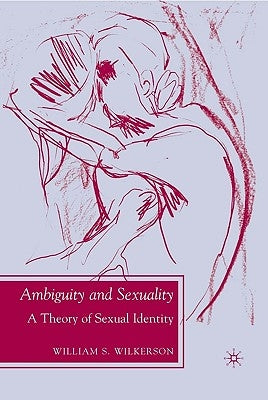 Ambiguity and Sexuality: A Theory of Sexual Identity by Wilkerson, W.