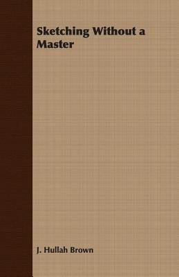 Sketching Without a Master by Hullah Brown, J.