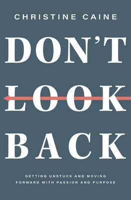 Don't Look Back: Getting Unstuck and Moving Forward with Passion and Purpose by Caine, Christine