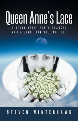 Queen Anne's Lace: A Novel about Earth Changes and a Love That Will Not Die by Winterhawk, Steven