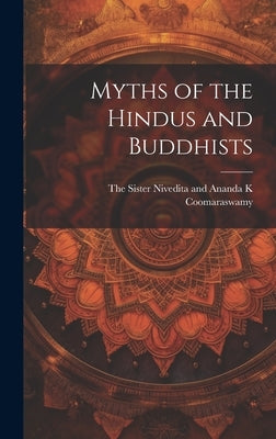 Myths of the Hindus and Buddhists by The Sister Nivedita and Ananda K Coom