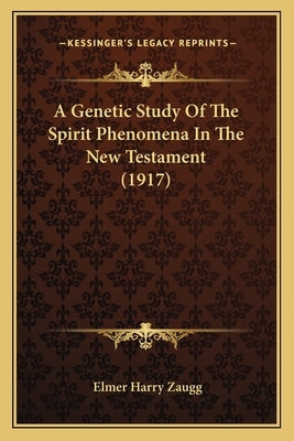 A Genetic Study Of The Spirit Phenomena In The New Testament (1917) by Zaugg, Elmer Harry