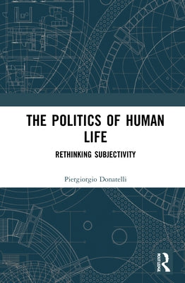 The Politics of Human Life: Rethinking Subjectivity by Donatelli, Piergiorgio