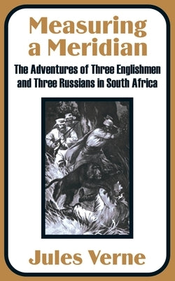 Measuring a Meridian: The Adventures of Three Englishmen and Three Russians in South Africa by Verne, Jules