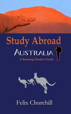 Study Abroad Australia: A Roaming Scholar's Guide by Churchill, Felix