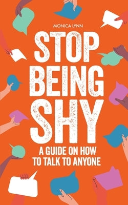 Stop Being Shy: A Guide On How To Talk To Anyone by Lynn, Monica