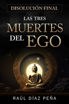 Disolución Final: Las Tres Muertes del Ego (Un Enfoque Objetivo para Disolver el Ego de acuerdo con el Cuarto Camino de Gurdjieff, el Bu by D&#195;&#173;az Pe&#195;&#177;a, Ra&#195;&#186;l