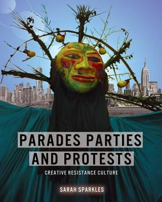 Parades, Parties, and Protests: Creative Resistance Culture by Sparkles, Sarah