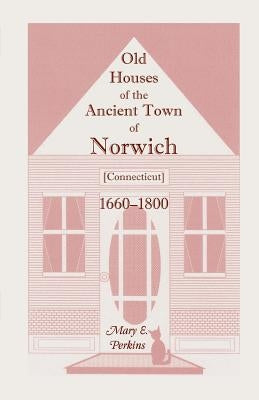 Old Houses of the Ancient Town of Norwich [Connecticut] 1660-1800, with Maps, Illustrations, Portraits and Genealogies by Perkins, Mary E.