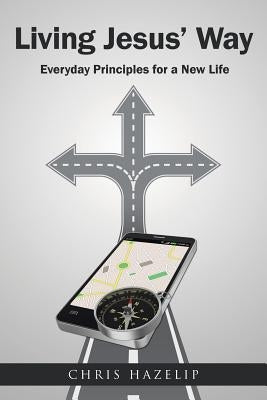 Living Jesus' Way: Everyday Principles for a New Life by Hazelip, Chris