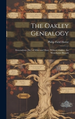 The Oakley Genealogy: Descendents [sic] of Miles and Mary (Wilmot) Oakley, the Westchester Branch by Horne, Philip Field 1951-