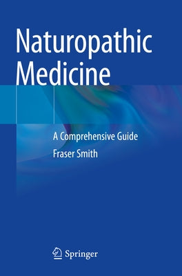 Naturopathic Medicine: A Comprehensive Guide by Smith, Fraser