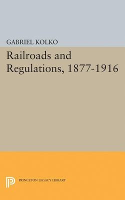 Railroads and Regulations, 1877-1916 by Kolko, Gabriel