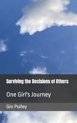 Surviving the Decisions of Others: One Girl's Journey by Pulley, Gin