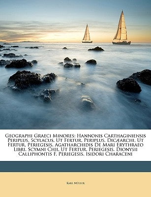 Geographi Graeci Minores: Hannonis Carthaginiensis Periplus. Scylacus, Ut Fertur, Periplus. Dicæarchi, Ut Fertur, Periegesis. Agatharchidis De M by MÃ¼ller, Karl