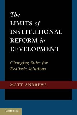 The Limits of Institutional Reform in Development: Changing Rules for Realistic Solutions by Andrews, Matt