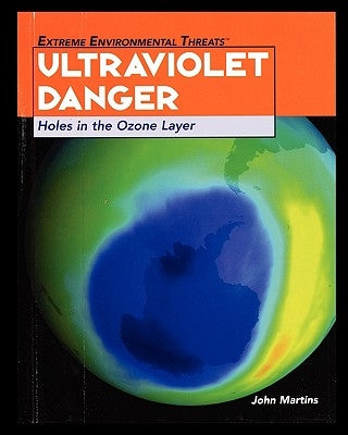 Ultraviolet Danger: Holes in the Ozone Layer by Martins, John